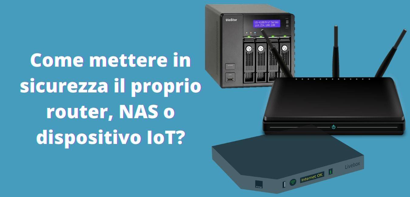 Come mettere in sicurezza il proprio router, NAS o dispositivo IoT?