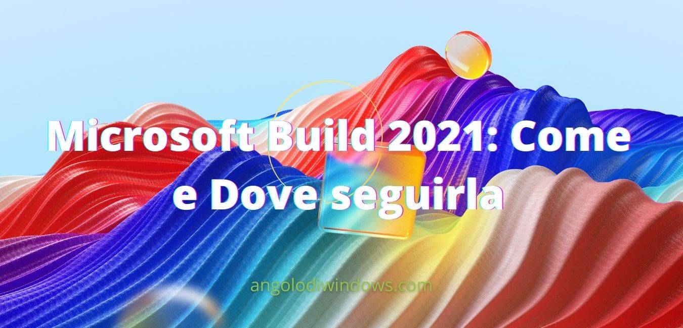 Microsoft Build 2021: Come e Dove seguirla