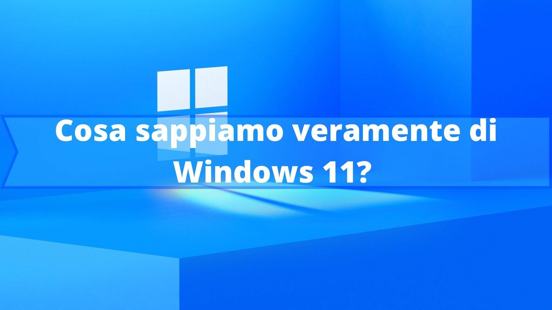 Cosa sappiamo veramente di Windows 11?