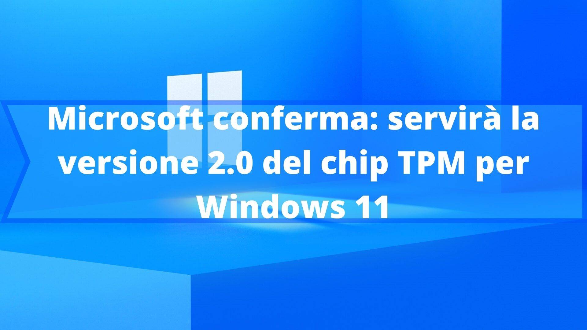 Microsoft conferma: servirà la versione 2.0 del chip TPM per Windows 11