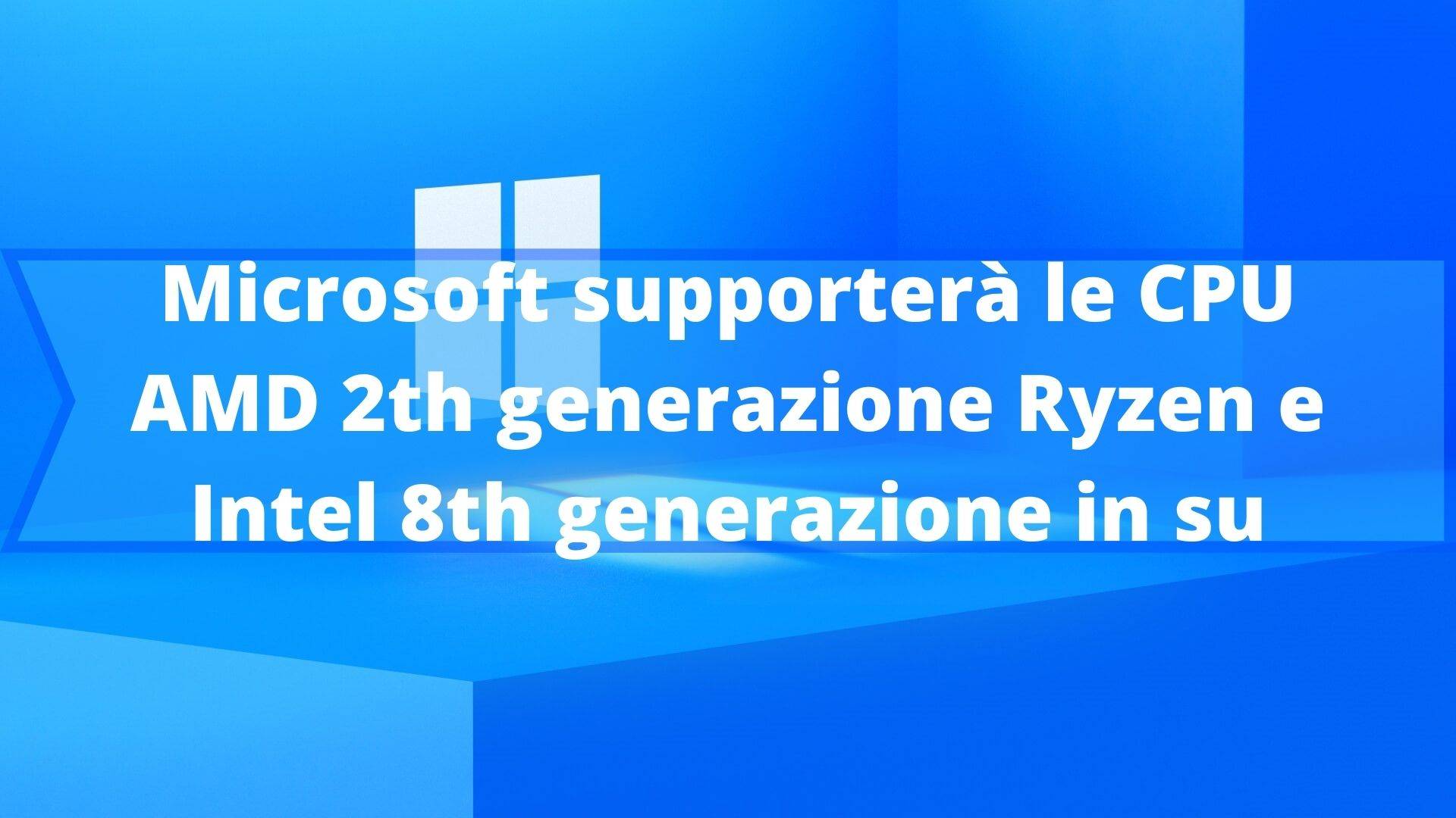 Microsoft supporterà le CPU AMD 2th generazione Ryzen e Intel 8th generazione in su