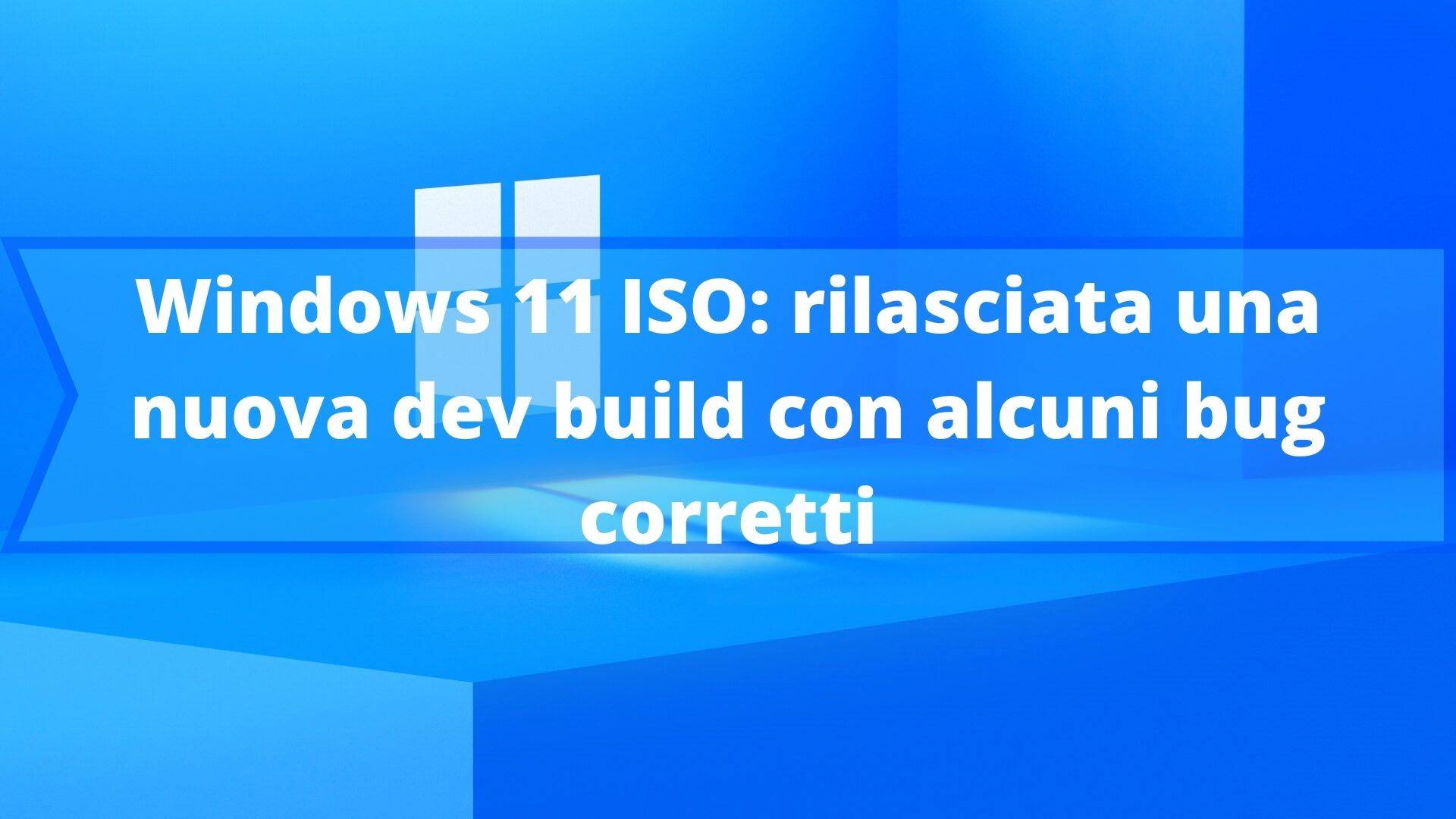 Windows 11 ISO: rilasciata una nuova dev build con alcuni bug corretti