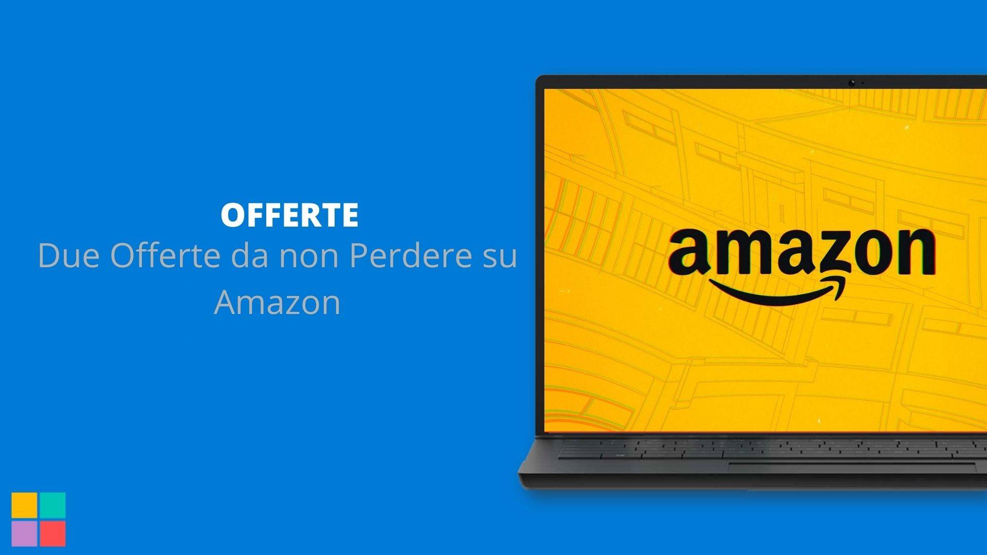 Due offerte da non perdere su Amazon